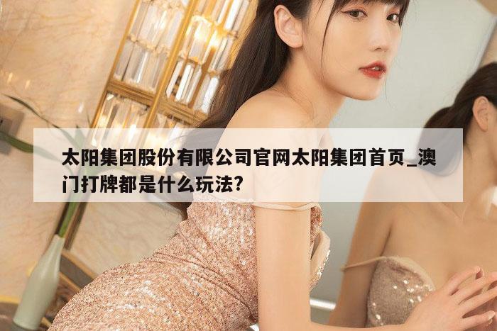 太阳集团股份有限公司官网太阳集团首页_澳门打牌都是什么玩法?